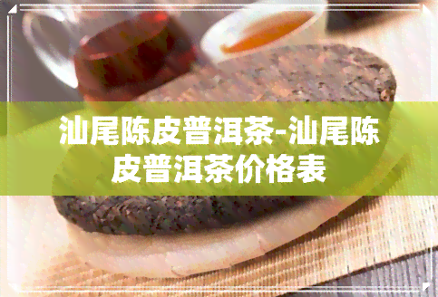 汕尾陈皮普洱茶-汕尾陈皮普洱茶价格表