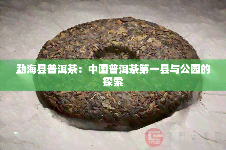 勐海县普洱茶：中国普洱茶之一县与公园的探索