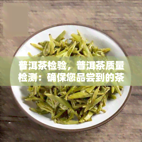 普洱茶检验，普洱茶质量检测：确保您品尝到的茶叶