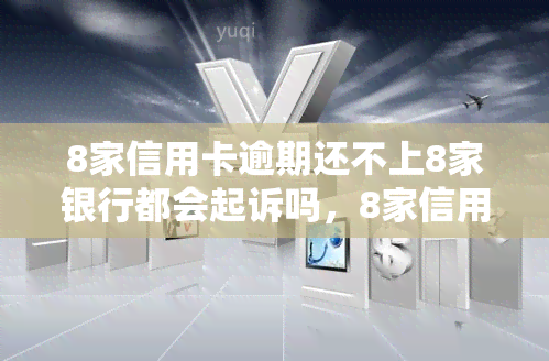 8家信用卡逾期还不上8家银行都会起诉吗，8家信用卡逾期不还，是否会遭到8家银行的集体诉讼？