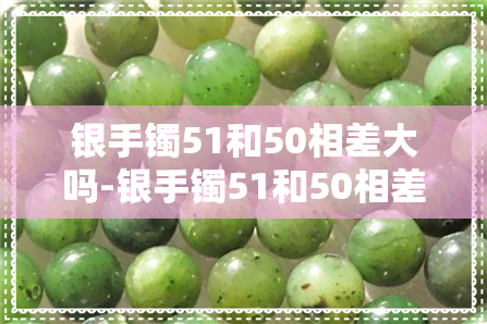 银手镯51和50相差大吗-银手镯51和50相差大吗