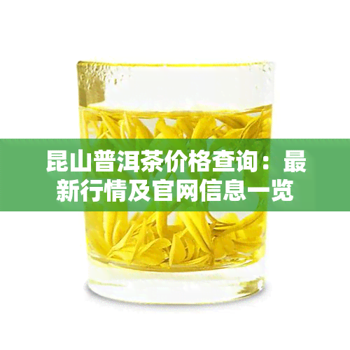 昆山普洱茶价格查询：最新行情及官网信息一览