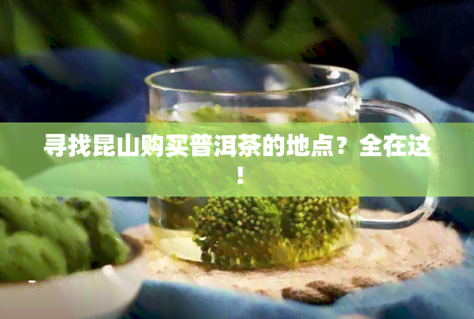 寻找昆山购买普洱茶的地点？全在这！