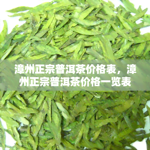 漳州正宗普洱茶价格表，漳州正宗普洱茶价格一览表，让你轻松了解市场价格！