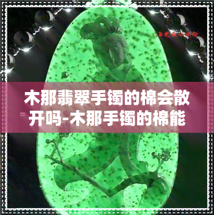 木那翡翠手镯的棉会散开吗-木那手镯的棉能化开吗