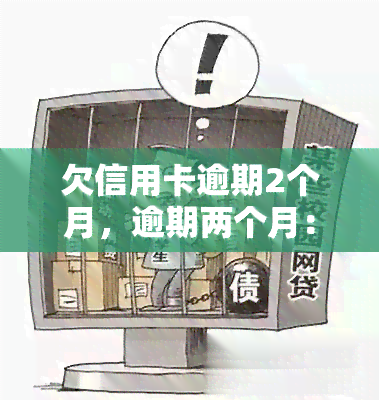 欠信用卡逾期2个月，逾期两个月：如何处理欠款的信用卡问题？