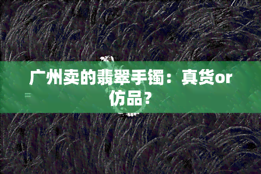 广州卖的翡翠手镯：真货or仿品？