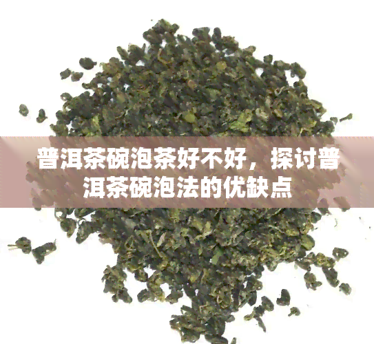 普洱茶碗泡茶好不好，探讨普洱茶碗泡法的优缺点