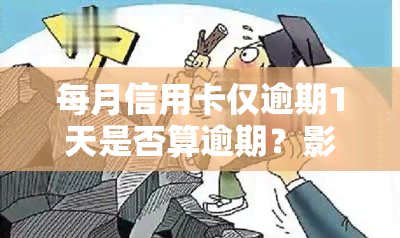 每月信用卡仅逾期1天是否算逾期？影响如何？