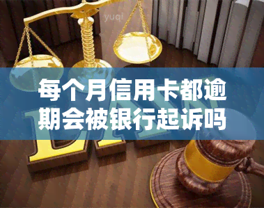 每个月信用卡都逾期会被银行起诉吗？后果及应对策略