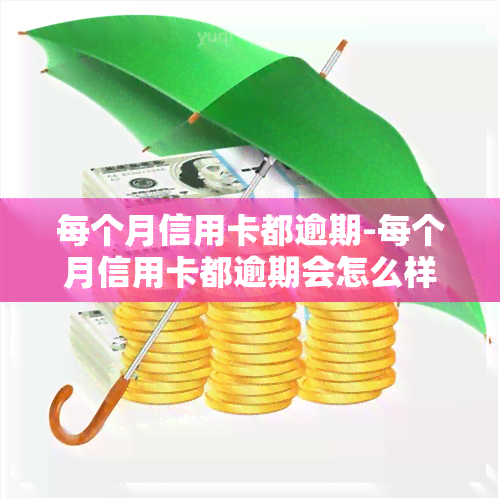 每个月信用卡都逾期-每个月信用卡都逾期会怎么样