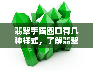 翡翠手镯圈口有几种样式，了解翡翠手镯：圈口样式种类全面解析