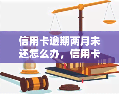 信用卡逾期两月未还怎么办，信用卡逾期两月未还？教你如何应对！