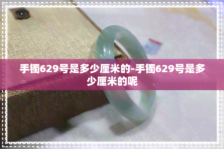 手镯629号是多少厘米的-手镯629号是多少厘米的呢