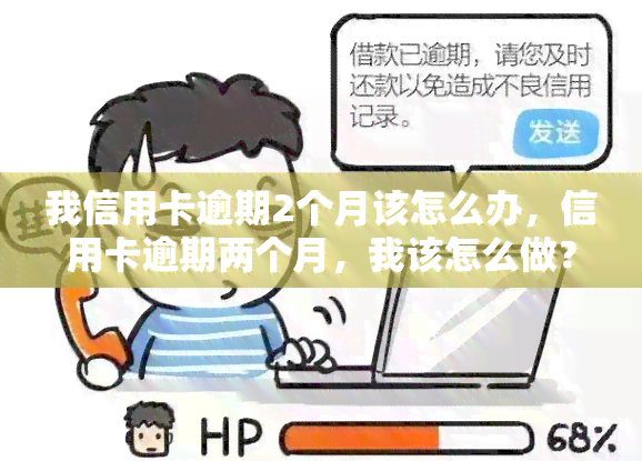 我信用卡逾期2个月该怎么办，信用卡逾期两个月，我该怎么做？