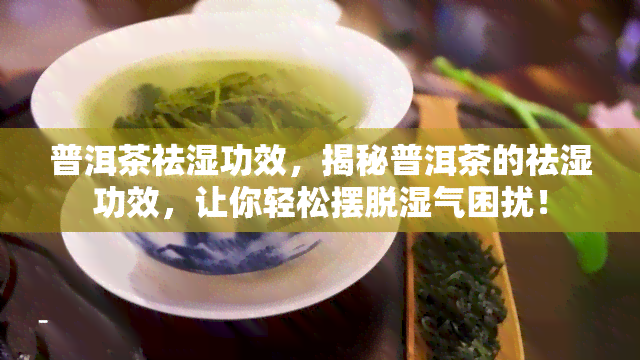 普洱茶祛湿功效，揭秘普洱茶的祛湿功效，让你轻松摆脱湿气困扰！