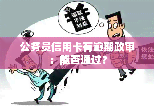 公务员信用卡有逾期政审：能否通过？