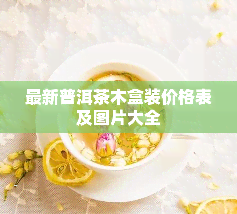 最新普洱茶木盒装价格表及图片大全