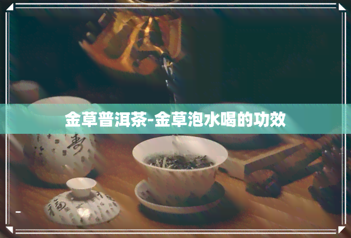 金草普洱茶-金草泡水喝的功效