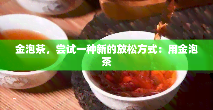 金泡茶，尝试一种新的放松方式：用金泡茶