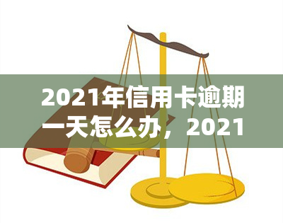 2021年信用卡逾期一天怎么办，2021年信用卡逾期一天：如何处理？