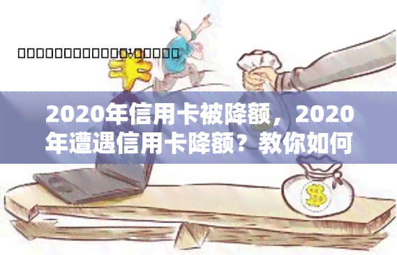 2020年信用卡被降额，2020年遭遇信用卡降额？教你如何应对和恢复额度！