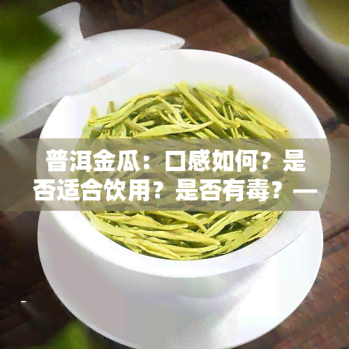 普洱金瓜：口感如何？是否适合饮用？是否有？——普洱茶金瓜详解