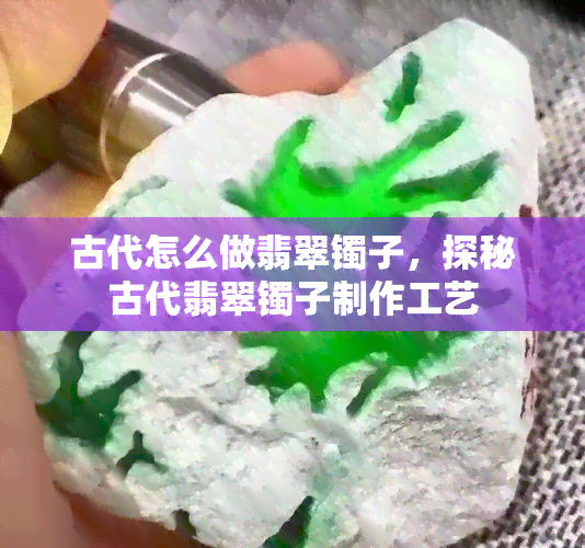 古代怎么做翡翠镯子，探秘古代翡翠镯子制作工艺