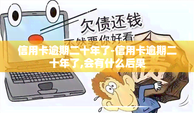 信用卡逾期二十年了-信用卡逾期二十年了,会有什么后果