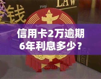 信用卡2万逾期6年利息多少？计算方法与影响因素解析