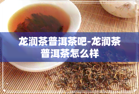 龙润茶普洱茶吧-龙润茶普洱茶怎么样