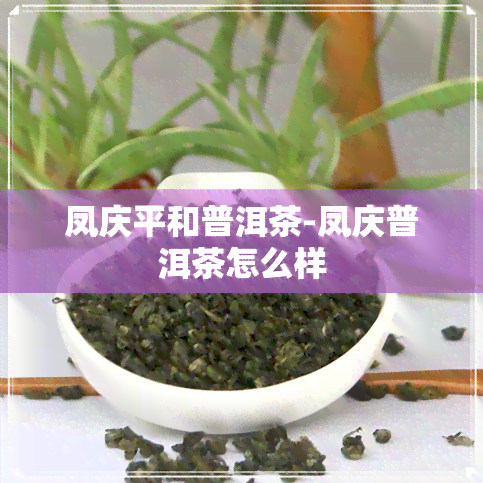 凤庆平和普洱茶-凤庆普洱茶怎么样