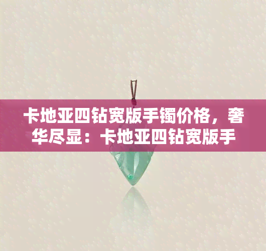 卡地亚四钻宽版手镯价格，奢华尽显：卡地亚四钻宽版手镯价格全解析