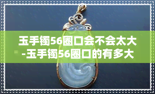 玉手镯56圈口会不会太大-玉手镯56圈口的有多大