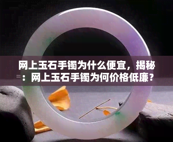 网上玉石手镯为什么便宜，揭秘：网上玉石手镯为何价格低廉？