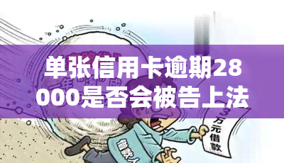 单张信用卡逾期28000是否会被告上法庭？