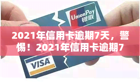 2021年信用卡逾期7天，警惕！2021年信用卡逾期7天，影响你不知道的这些事