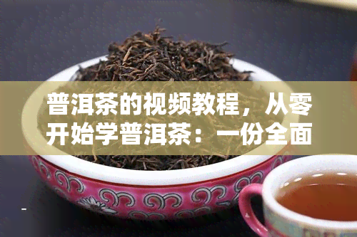 普洱茶的视频教程，从零开始学普洱茶：一份全面的视频教程