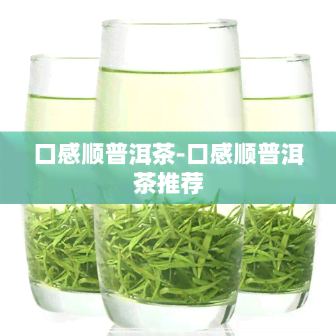 口感顺普洱茶-口感顺普洱茶推荐