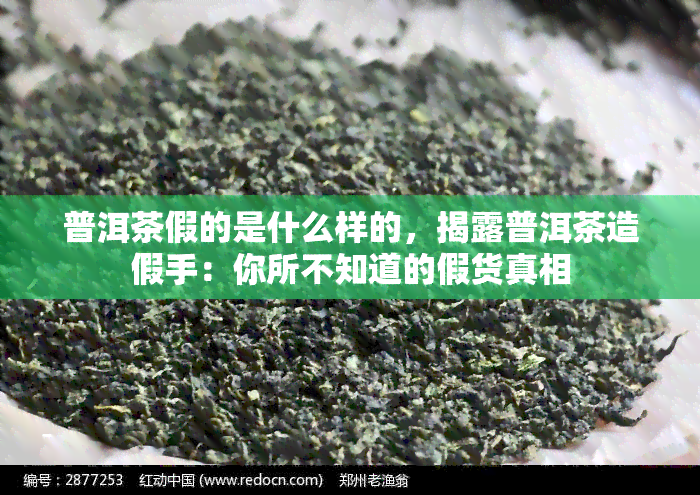 普洱茶假的是什么样的，揭露普洱茶造假手：你所不知道的假货真相