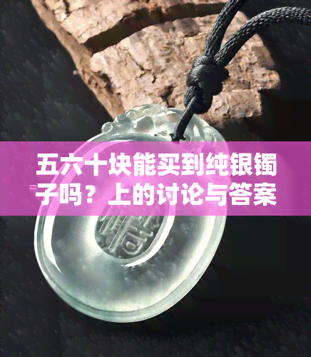 五六十块能买到纯银镯子吗？上的讨论与答案