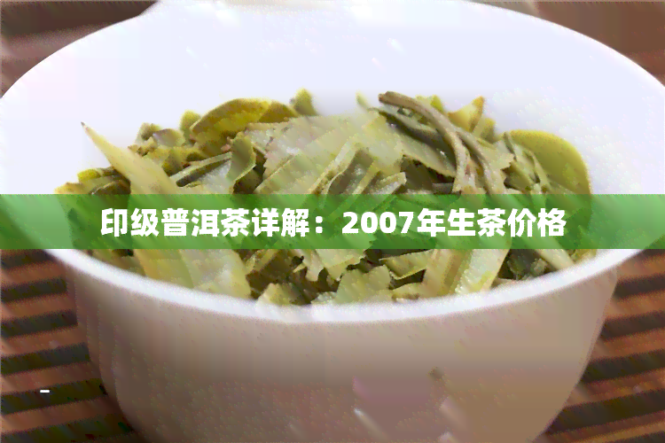 印级普洱茶详解：2007年生茶价格