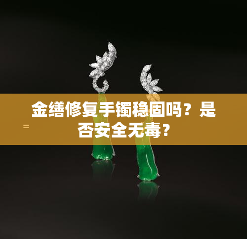 金缮修复手镯稳固吗？是否安全无？