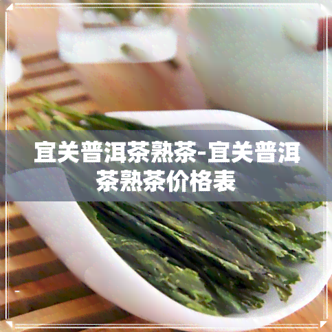 宜关普洱茶熟茶-宜关普洱茶熟茶价格表