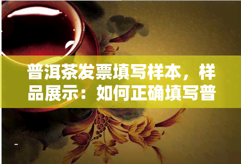 普洱茶发票填写样本，样品展示：如何正确填写普洱茶发票？