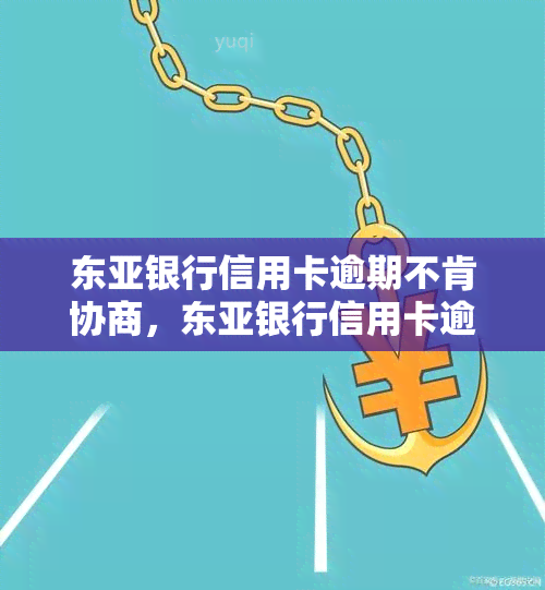 东亚银行信用卡逾期不肯协商，东亚银行信用卡逾期，持卡人反映无法进行协商