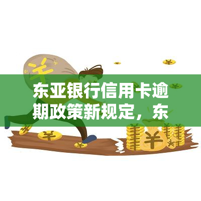 东亚银行信用卡逾期政策新规定，东亚银行发布全新信用卡逾期政策规定