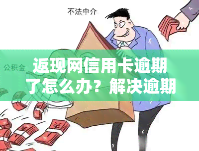 返现网信用卡逾期了怎么办？解决逾期问题的步骤与方法