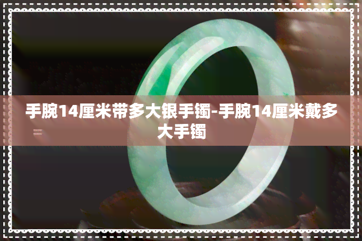 手腕14厘米带多大银手镯-手腕14厘米戴多大手镯