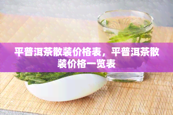 平普洱茶散装价格表，平普洱茶散装价格一览表